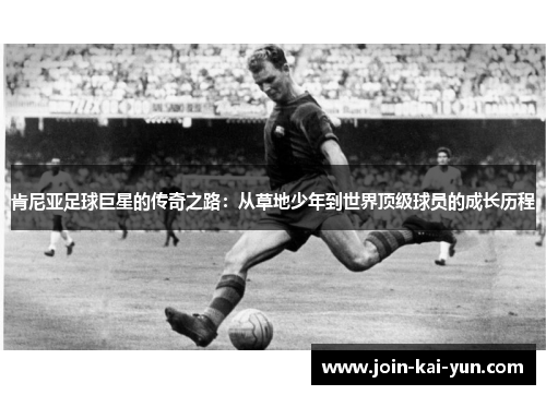 肯尼亚足球巨星的传奇之路:从草地少年到世界顶级球员的成长历程 肯尼亚足球巨星的传奇之路:从草地少年到世界顶级球员的成长历程