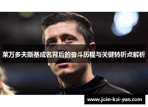 莱万多夫斯基成名背后的奋斗历程与关键转折点解析