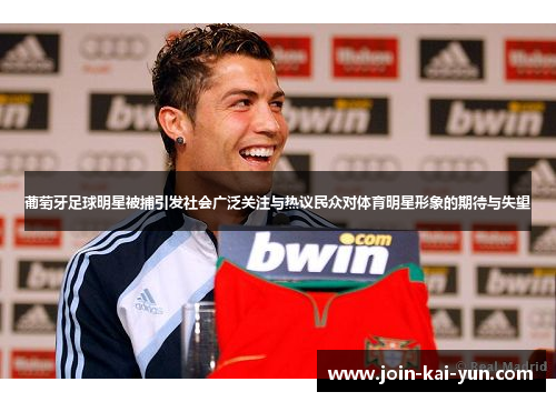 葡萄牙足球明星被捕引发社会广泛关注与热议民众对体育明星形象的期待与失望