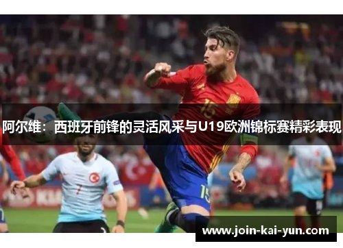 阿尔维：西班牙前锋的灵活风采与U19欧洲锦标赛精彩表现