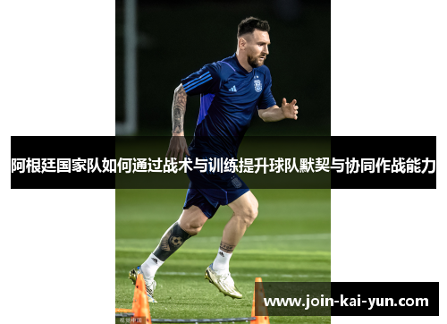 阿根廷国家队如何通过战术与训练提升球队默契与协同作战能力