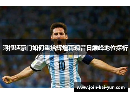 阿根廷豪门如何重拾辉煌再现昔日巅峰地位探析 阿根廷豪门如何重拾辉煌再现昔日巅峰地位探析