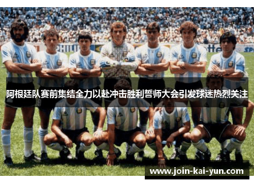 阿根廷队赛前集结全力以赴冲击胜利誓师大会引发球迷热烈关注