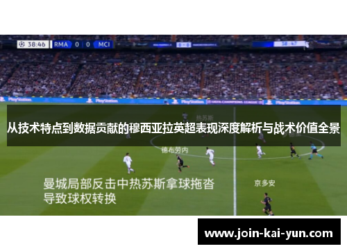 从技术特点到数据贡献的穆西亚拉英超表现深度解析与战术价值全景