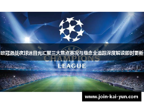 欧冠激战夜球迷目光汇聚三大焦点赛况与悬念全追踪深度解读即时更新