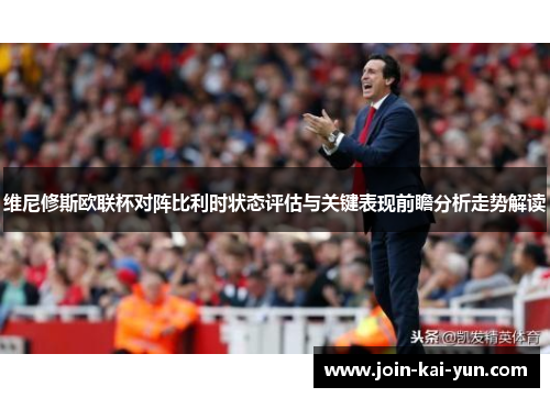 维尼修斯欧联杯对阵比利时状态评估与关键表现前瞻分析走势解读