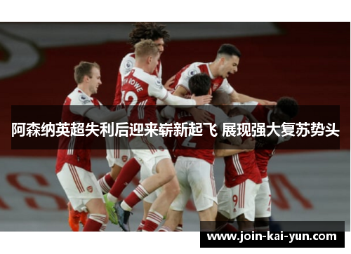 阿森纳英超失利后迎来崭新起飞 展现强大复苏势头