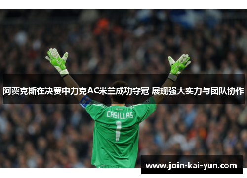 阿贾克斯在决赛中力克AC米兰成功夺冠 展现强大实力与团队协作 阿贾克斯在决赛中力克AC米兰成功夺冠 展现强大实力与团队协作