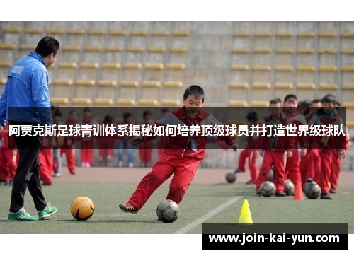 阿贾克斯足球青训体系揭秘如何培养顶级球员并打造世界级球队 阿贾克斯足球青训体系揭秘如何培养顶级球员并打造世界级球队