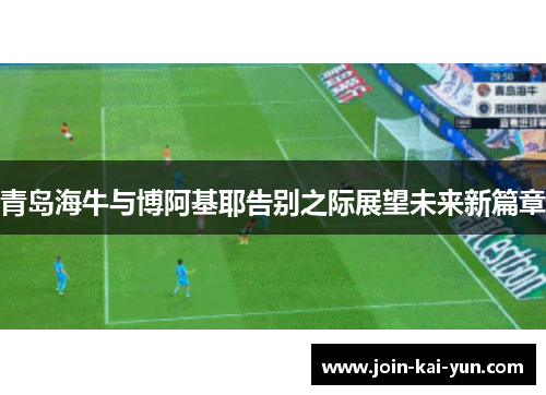青岛海牛与博阿基耶告别之际展望未来新篇章 青岛海牛与博阿基耶告别之际展望未来新篇章