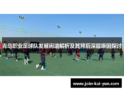 青岛职业足球队发展困境解析及其背后深层原因探讨 青岛职业足球队发展困境解析及其背后深层原因探讨