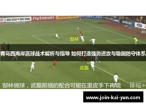青岛西海岸赢球战术解析与指导 如何打造强势进攻与稳固防守体系 青岛西海岸赢球战术解析与指导 如何打造强势进攻与稳固防守体系