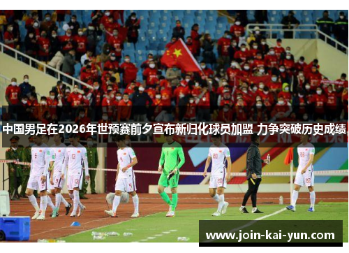 中国男足在2026年世预赛前夕宣布新归化球员加盟 力争突破历史成绩 中国男足在2026年世预赛前夕宣布新归化球员加盟 力争突破历史成绩