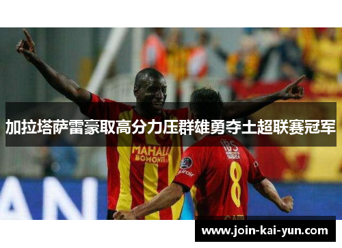 加拉塔萨雷豪取高分力压群雄勇夺土超联赛冠军