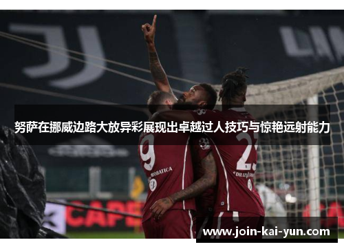 努萨在挪威边路大放异彩展现出卓越过人技巧与惊艳远射能力