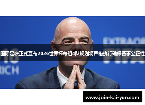 国际足联正式宣布2026世界杯每组4队规则将严格执行确保赛事公正性 国际足联正式宣布2026世界杯每组4队规则将严格执行确保赛事公正性