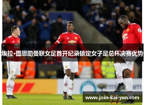 埃拉·图恩助曼联女足首开纪录锁定女子足总杯决赛优势