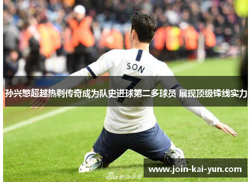 孙兴慜超越热刺传奇成为队史进球第二多球员 展现顶级锋线实力 孙兴慜超越热刺传奇成为队史进球第二多球员 展现顶级锋线实力