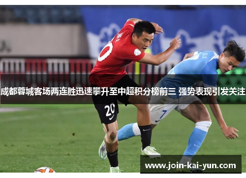成都蓉城客场两连胜迅速攀升至中超积分榜前三 强势表现引发关注 成都蓉城客场两连胜迅速攀升至中超积分榜前三 强势表现引发关注