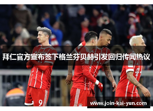 拜仁官方宣布签下格兰芬贝赫引发回归传闻热议