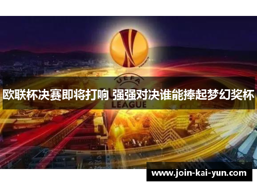 欧联杯决赛即将打响 强强对决谁能捧起梦幻奖杯 欧联杯决赛即将打响 强强对决谁能捧起梦幻奖杯