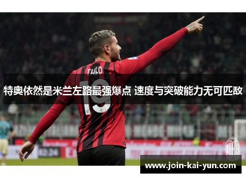 特奥依然是米兰左路最强爆点 速度与突破能力无可匹敌