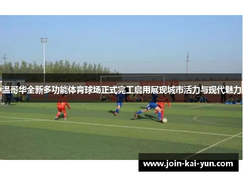 温哥华全新多功能体育球场正式完工启用展现城市活力与现代魅力