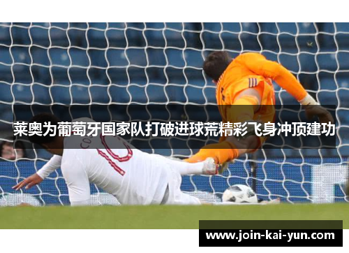 莱奥为葡萄牙国家队打破进球荒精彩飞身冲顶建功