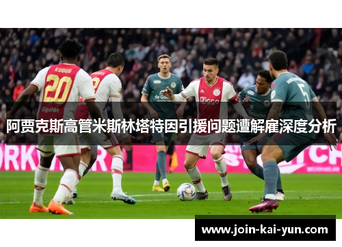 阿贾克斯高管米斯林塔特因引援问题遭解雇深度分析
