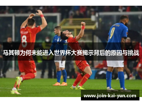 马其顿为何未能进入世界杯大赛揭示背后的原因与挑战
