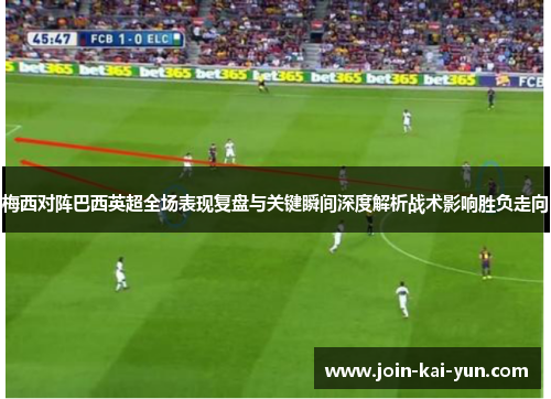 梅西对阵巴西英超全场表现复盘与关键瞬间深度解析战术影响胜负走向