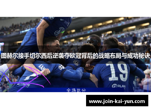 图赫尔接手切尔西后逆袭夺欧冠背后的战略布局与成功秘诀 图赫尔接手切尔西后逆袭夺欧冠背后的战略布局与成功秘诀