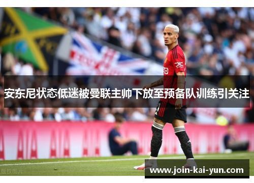 安东尼状态低迷被曼联主帅下放至预备队训练引关注 安东尼状态低迷被曼联主帅下放至预备队训练引关注