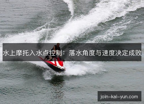 水上摩托入水点控制:落水角度与速度决定成败 水上摩托入水点控制:落水角度与速度决定成败
