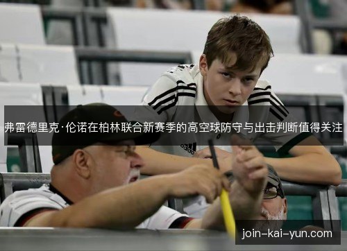 弗雷德里克·伦诺在柏林联合新赛季的高空球防守与出击判断值得关注